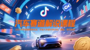 汽车赛道解说课程，2025年抖音新赛道玩法，可加入抖音伙伴计划，精选，签约独家-稀缺资源库