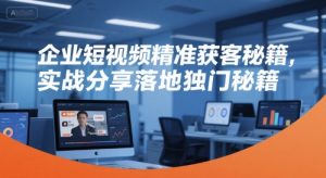 企业短视频精准获客秘籍,实战分享落地独门秘籍-稀缺资源库