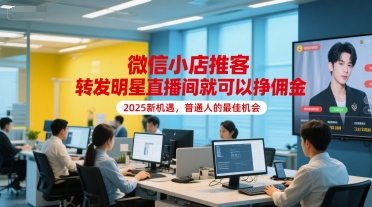 微信小店推客，转发明星直播间就可以挣佣金，2025新机遇，普通人的最佳机会-稀缺资源库