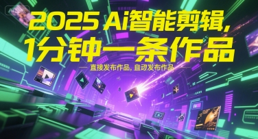 2025Ai智能剪辑，不需要剪辑，直接发布作品，自动剪辑，1分钟一条作品-稀缺资源库