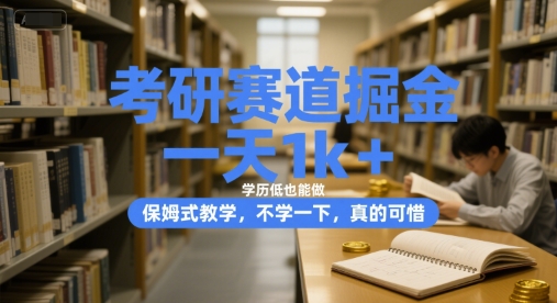 考研赛道掘金，一天1k+，学历低也能做，保姆式教学，不学一下，真的可惜【揭秘】-稀缺资源库