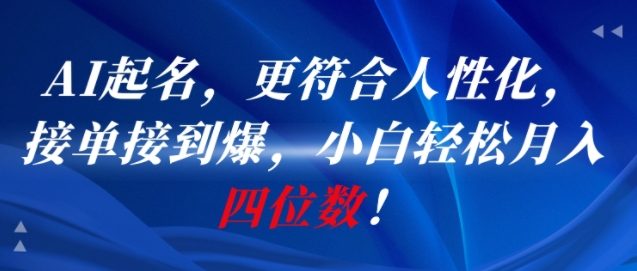 AI一键起名，更符合人性化，接单接到爆，小白轻松月入四位数!-稀缺资源库