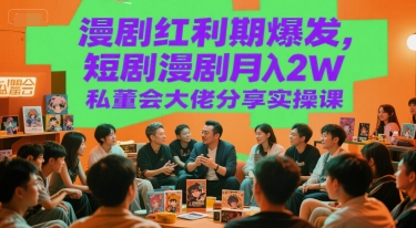 漫剧红利期爆发，短剧漫剧月入2W私董会大佬分享实操课-稀缺资源库