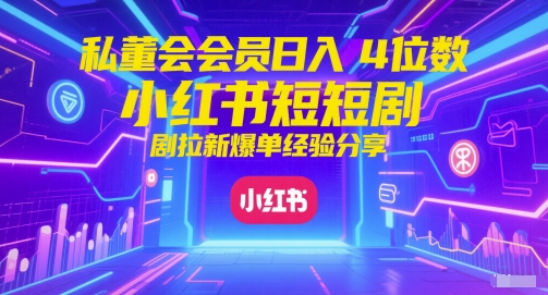 私董会会员日入4位数小红书红果短剧拉新爆单经验分享-稀缺资源库