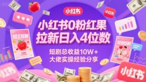 小红书0粉红果短剧拉新日入4位,数短剧总收益10W+大佬实操经验分享-稀缺资源库