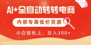 AI全自动转转电商，彻底解放双手，专属低价货源，单日轻松变现5张+【揭秘】-稀缺资源库