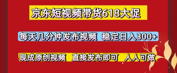 京东短视频带货618大促，每天几分钟发布视频，稳定日入3张+，现成原创视频，直接发布即可【揭秘】-稀缺资源库