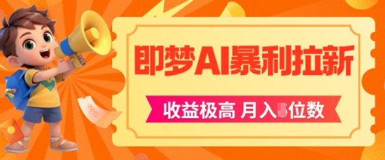 即梦app暴利拉新，收益上限极高，月入5位数，AI风口落地实操项目-稀缺资源库