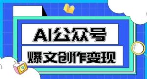 AI公众号爆文创作变现，教你一分钟生成一篇原创爆款文章-稀缺资源库