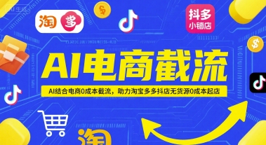 AI电商截流项目，AI结合电商0成本截流，助力淘宝多多抖店无货源0成本起店-稀缺资源库