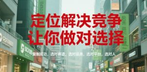 定位解决竞争,让你做对选择,复制成功,选对赛道,选对品类,选对平台,选对人-稀缺资源库