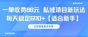 一单收费88元 私域项目新玩法 每天稳定6张+【适合新手】-稀缺资源库