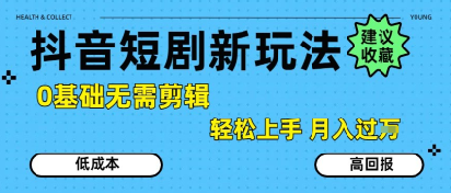 抖音短剧拉新新玩法，0基础无需剪辑，简单上手，轻松月入过W-稀缺资源库