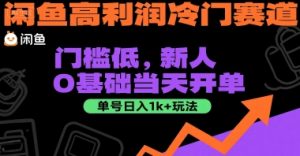 闲鱼高利润冷门赛道:门槛低,新人0基础当天开单,单号日入1k+玩法【揭秘】-稀缺资源库