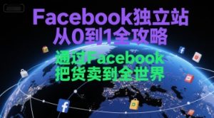 Facebook独立站从0到1全攻略,通过FacebboK把货卖到全世界-稀缺资源库