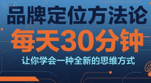 品牌定位方法论，每天30钟分让你学会一种全新的思维方式-稀缺资源库