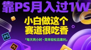 靠PS月入过1W，小白做这个赛道很吃香，每天两小时，简单轻松且暴利【揭秘】-稀缺资源库