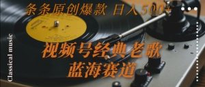 视频号经典老歌,蓝海赛道,日入5张+ 条条原创爆款【揭秘】-稀缺资源库