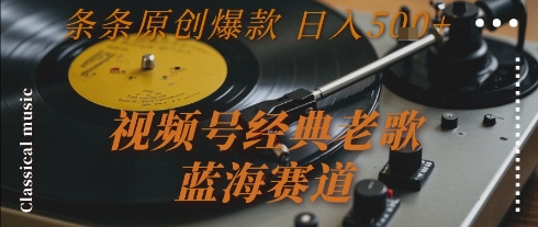 视频号经典老歌，蓝海赛道，日入5张+ 条条原创爆款【揭秘】-稀缺资源库