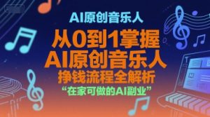 AI原创音乐人，从0到1掌握AI原创音乐人挣钱流程全解析，在家可做的AI副业-稀缺资源库