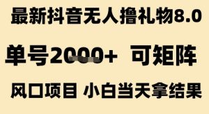 最新抖音无人撸礼物8.0，单号2k+，可矩阵风口项目，小白当天拿结果【揭秘】-稀缺资源库