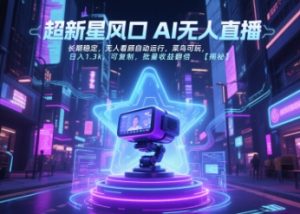超新星风口无人直播，长期稳定，无人看顾自动运行，菜鸟可玩，日入1.3k，可复制，批量收益翻倍-稀缺资源库