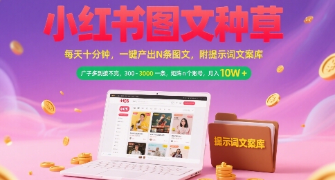 小红书图文种草，每天十分钟，一键产出N条图文， 广子多到接不完， 300-3k一条，矩阵n个账号月入几个W-稀缺资源库