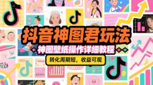 抖音神图君玩法,神图壁纸操作详细教程,转化周期短,收益可观-稀缺资源库