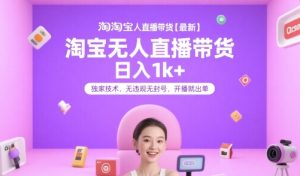 淘宝无人直播带货【最新】，日入1k+，独家技术，无违规无封号，开播就出单【揭秘】-稀缺资源库