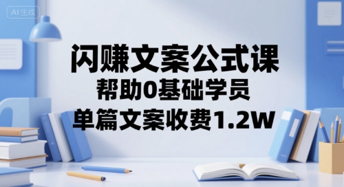 闪赚文案公式课，帮助0基础学员，单篇文案收费1.2W-稀缺资源库