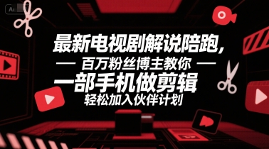 最新电视剧解说陪跑，百万粉丝博主教你一部手机做剪辑，轻松加入伙伴计划-稀缺资源库