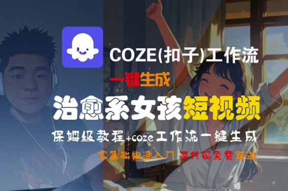 COZE(扣子)工作流一键生成治愈系女孩短视频，保姆级教程，零基础快速入门-稀缺资源库