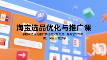 淘宝选品优化与推广课，掌握从选品到推广的全链路实操方法，提升淘宝运营效率-稀缺资源库