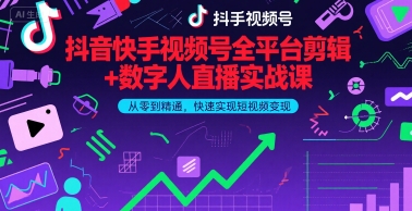 抖音快手视频号全平台剪辑+数字人直播实战课，从零到精通，快速实现短视频变现(更新6月)​-稀缺资源库