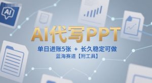 AI代写PPT,单日进账5张+,长久稳定可做,蓝海赛道【附工具】-稀缺资源库