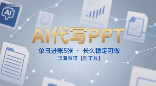 AI代写PPT，单日进账5张+，长久稳定可做，蓝海赛道【附工具】-稀缺资源库