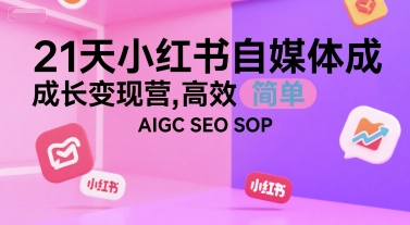 21天小红书自媒体成长变现营，高效 简单 AIGC SEO SOP-稀缺资源库