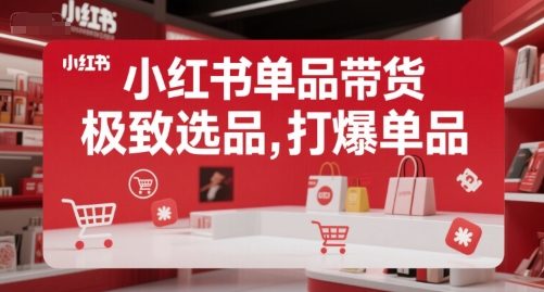 小红书单品带货，极致选品，打爆单品-稀缺资源库