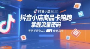 抖音小店商品卡陪跑，掌握流量密码，手把手带你从0-1做商品卡-稀缺资源库