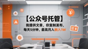 【公众号托管 】我提供文章,你复制发布,每天5分钟,最高月入躺入1W【揭秘】-稀缺资源库
