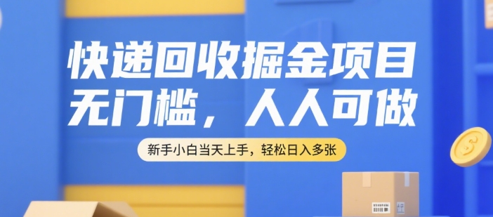 快递回收掘金项目，无门槛，人人可做，新手小白当天上手，轻松日入多张【揭秘】-稀缺资源库