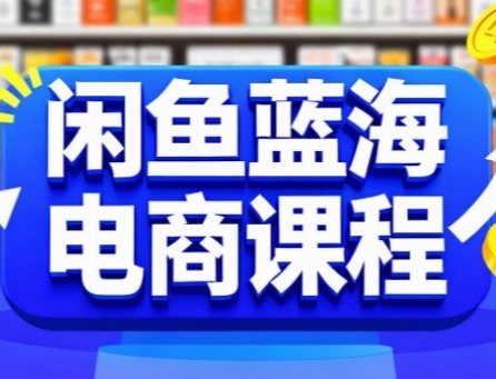 闲鱼蓝海电商课程，手把手助你快速上手，轻松实现闲鱼稳定盈利-稀缺资源库