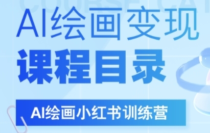 AI绘画小红书训练营，DeepSeek绘画+小红书自媒体变现全流程-稀缺资源库