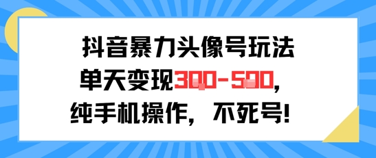抖音暴力头像号玩法，单天变现3-5张纯手机操作，小白也能行-稀缺资源库