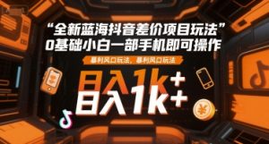 全新蓝海抖音差价项目玩法,0基础小白一部手机即可操作,暴利风口玩法,日入1k+【揭秘】-稀缺资源库