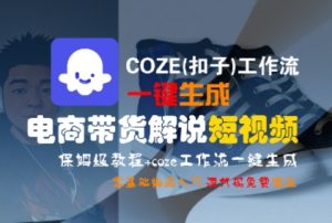 COZE(扣子)工作流一键生成电商带货解说短视频，保姆级教程，0基础快手入门-稀缺资源库