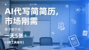 AI代写简历,找工作难,市场刚需,单子做不完,一天5张+【附工具指令】-稀缺资源库