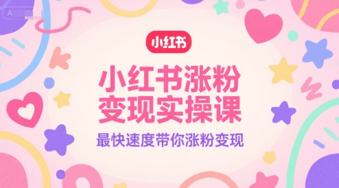 小红书涨粉变现实操课，最快速度带你涨粉变现-稀缺资源库
