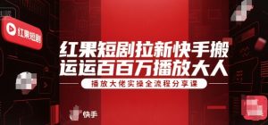 红果短剧拉新快手搬运百万播放大佬实操全流程分享课-稀缺资源库