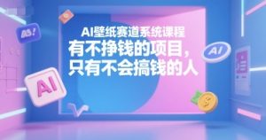 AI壁纸赛道系统课程,有不挣钱的项目,只有不会搞钱的人-稀缺资源库